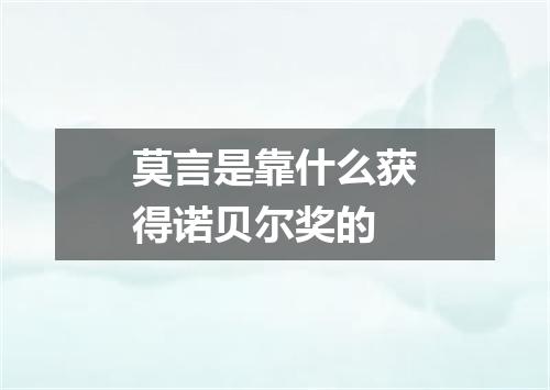 莫言是靠什么获得诺贝尔奖的