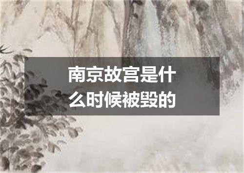 南京故宫是什么时候被毁的