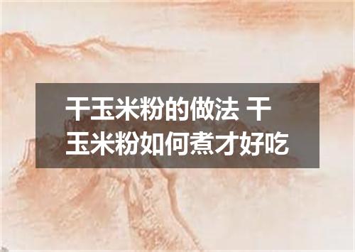 干玉米粉的做法 干玉米粉如何煮才好吃