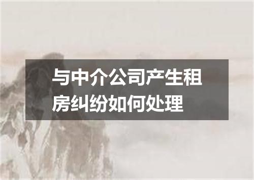 与中介公司产生租房纠纷如何处理