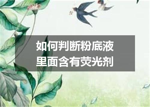 如何判断粉底液里面含有荧光剂
