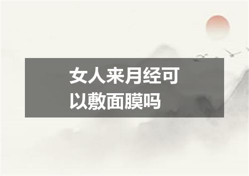 女人来月经可以敷面膜吗