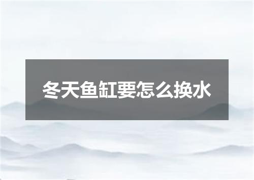 冬天鱼缸要怎么换水