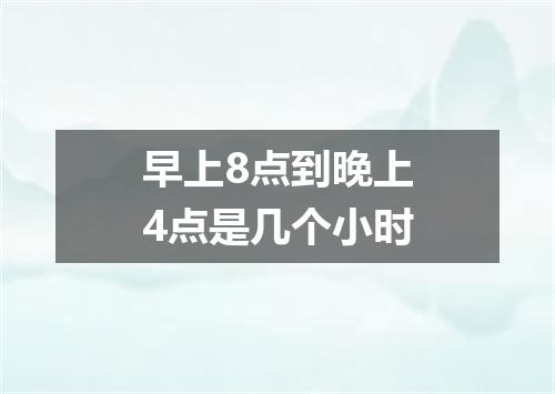 早上8点到晚上4点是几个小时