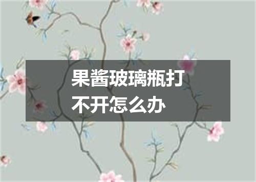 果酱玻璃瓶打不开怎么办