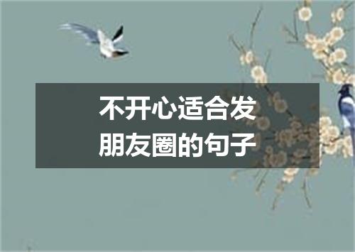 不开心适合发朋友圈的句子