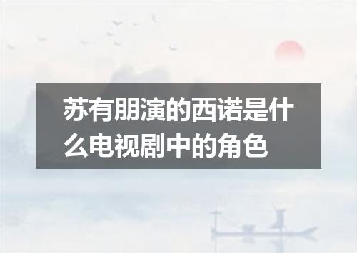 苏有朋演的西诺是什么电视剧中的角色