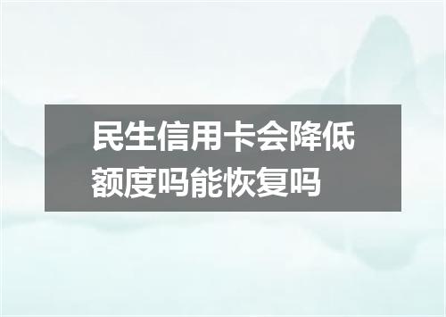 民生信用卡会降低额度吗能恢复吗