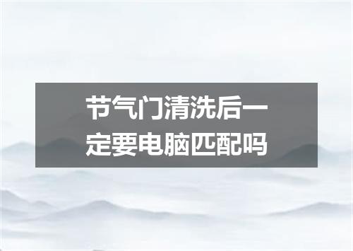节气门清洗后一定要电脑匹配吗