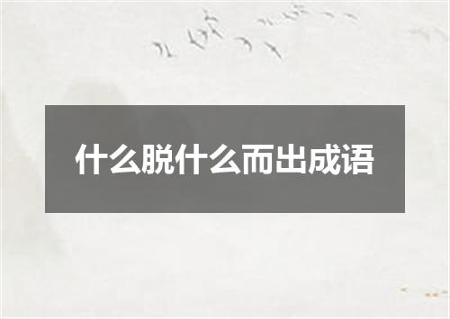 什么脱什么而出成语