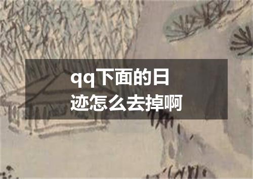 qq下面的日迹怎么去掉啊