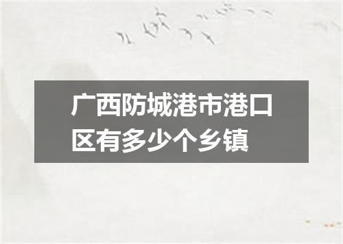 广西防城港市港口区有多少个乡镇