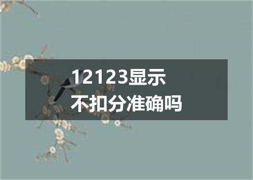 12123显示不扣分准确吗