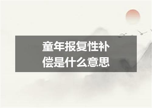 童年报复性补偿是什么意思