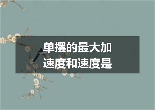 单摆的最大加速度和速度是