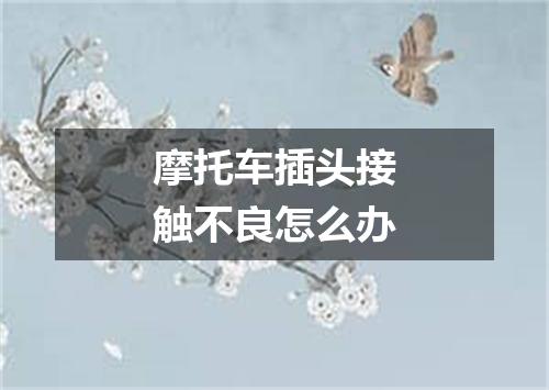 摩托车插头接触不良怎么办