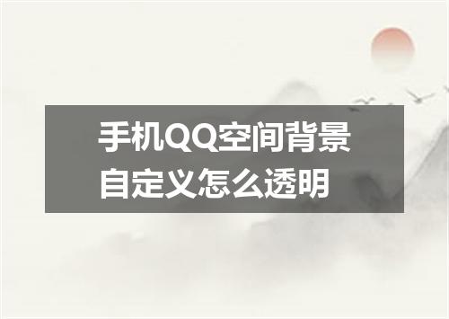 手机QQ空间背景自定义怎么透明