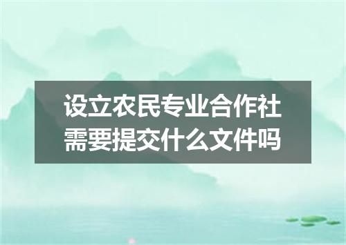 设立农民专业合作社需要提交什么文件吗