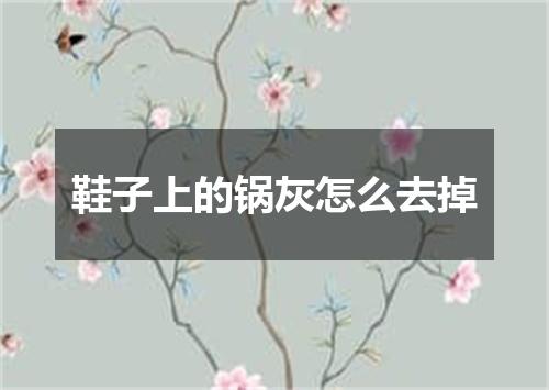 鞋子上的锅灰怎么去掉