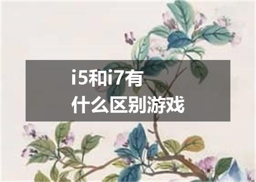 i5和i7有什么区别游戏