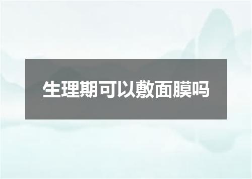 生理期可以敷面膜吗