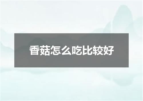 香菇怎么吃比较好