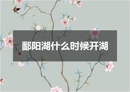 鄱阳湖什么时候开湖