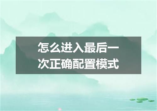 怎么进入最后一次正确配置模式