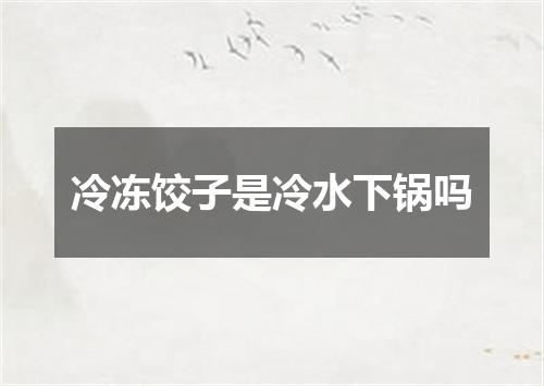 冷冻饺子是冷水下锅吗