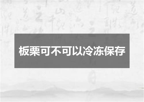 板栗可不可以冷冻保存