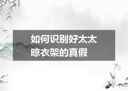 如何识别好太太晾衣架的真假