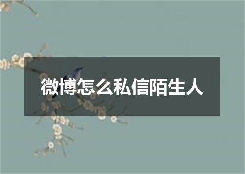 微博怎么私信陌生人