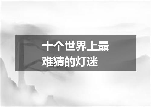 十个世界上最难猜的灯迷