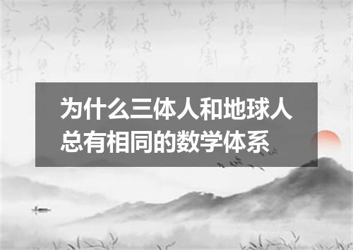为什么三体人和地球人总有相同的数学体系