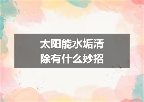 太阳能水垢清除有什么妙招