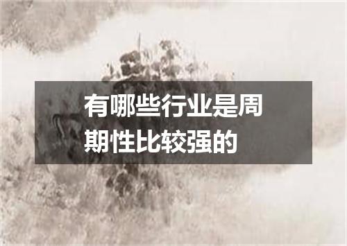 有哪些行业是周期性比较强的