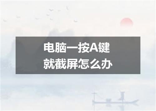 电脑一按A键就截屏怎么办