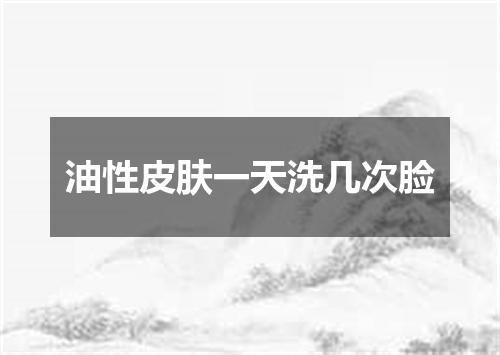 油性皮肤一天洗几次脸