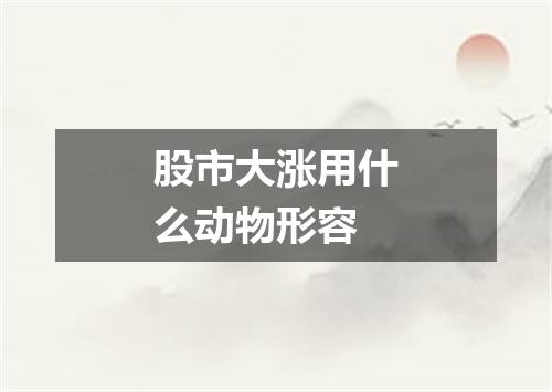 股市大涨用什么动物形容