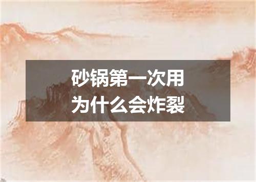 砂锅第一次用为什么会炸裂