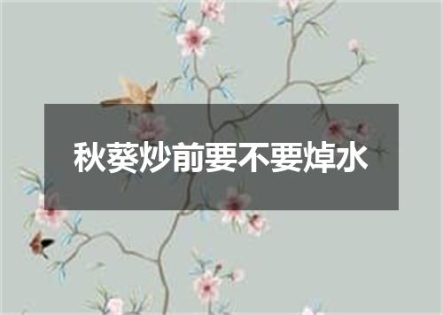 秋葵炒前要不要焯水