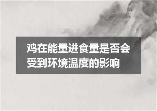 鸡在能量进食量是否会受到环境温度的影响