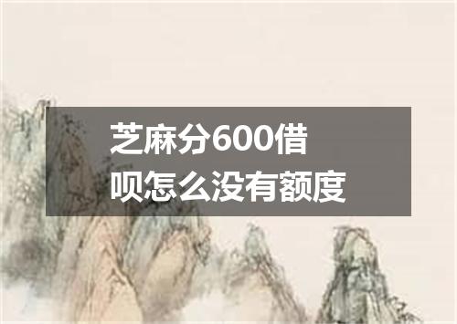 芝麻分600借呗怎么没有额度
