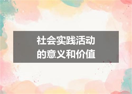 社会实践活动的意义和价值