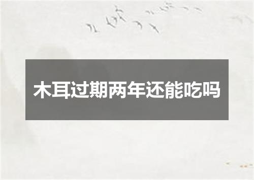 木耳过期两年还能吃吗