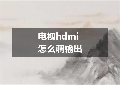 电视hdmi怎么调输出