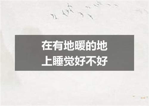 在有地暖的地上睡觉好不好