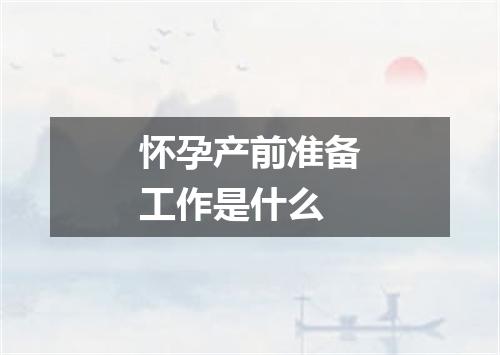 怀孕产前准备工作是什么