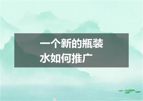 一个新的瓶装水如何推广
