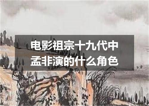 电影祖宗十九代中孟非演的什么角色